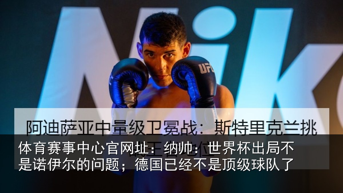 体育赛事中心官网址：纳帅：世界杯出局不是诺伊尔的问题；德国已经不是顶级球队了
