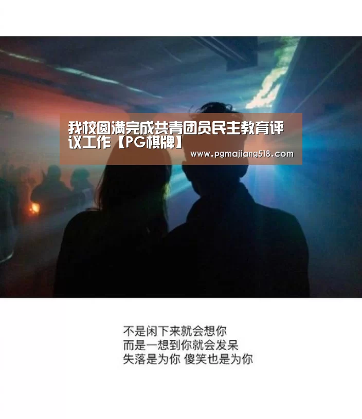 我校圆满完成共青团员民主教育评议工作【PG棋牌】(图2) PG官网