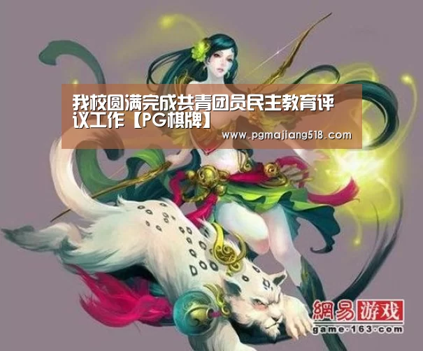 我校圆满完成共青团员民主教育评议工作【PG棋牌】(图1) PG棋牌