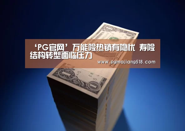‘PG官网’万能险热销有隐忧 寿险结构转型面临压力(图1) PG电子老虎机