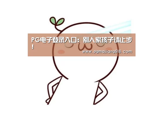PG电子登录入口:别人家孩子请止步!(图1) PG棋牌