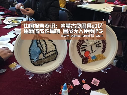 中国报告资讯:内蒙古贫困县60亿建新城成烂尾楼 官员无人受责|PG电子老虎机(图2) PG官网