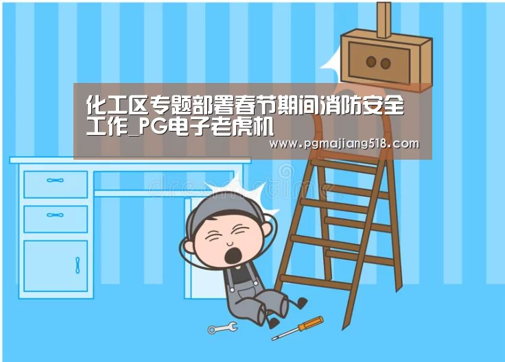 化工区专题部署春节期间消防安全工作_PG电子老虎机(图2) PG电子老虎机