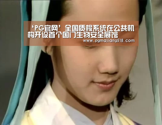 ‘PG官网’全国质检系统在公共机构开设首个国门生物安全展馆(图3) PG棋牌