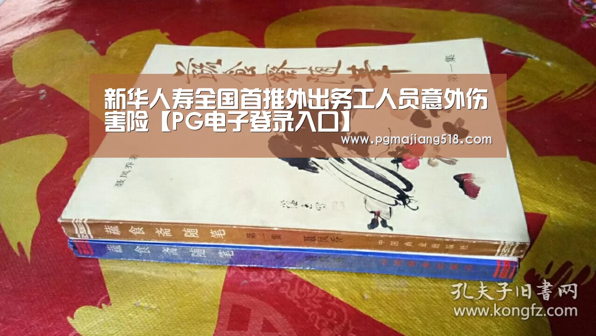 新华人寿全国首推外出务工人员意外伤害险【PG电子登录入口】(图1) PG电子登录入口