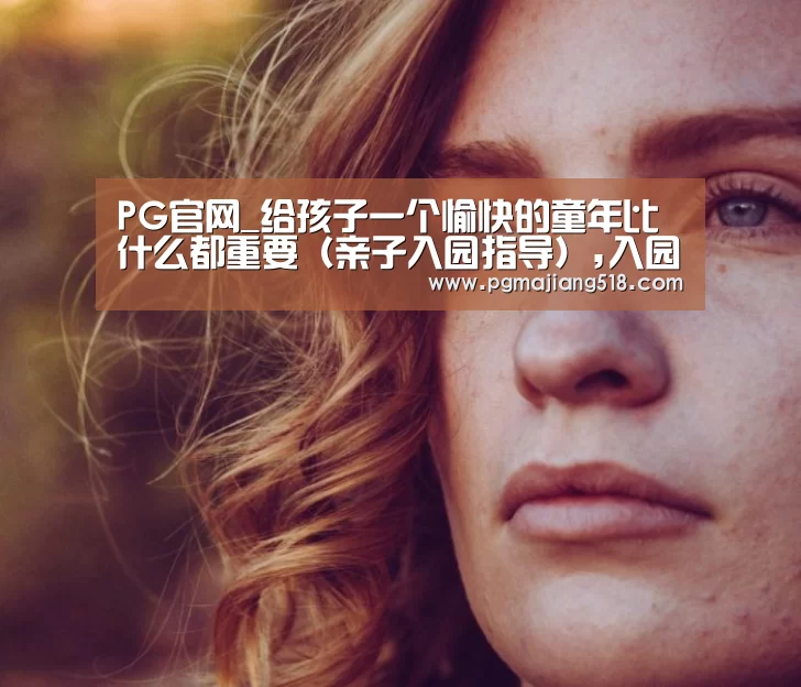 PG官网_给孩子一个愉快的童年比什么都重要(亲子入园指导),入园(图1) PG电子登录入口