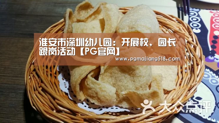 淮安市深圳幼儿园:开展校、园长跟岗活动【PG官网】(图3) PG电子老虎机
