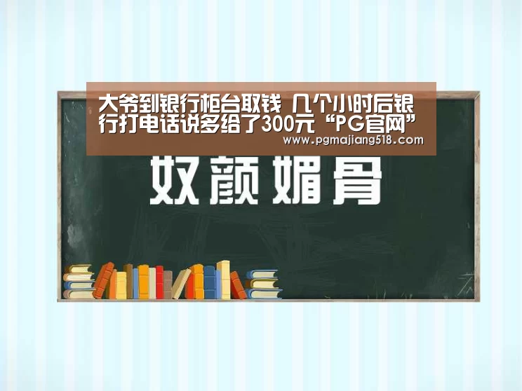 大爷到银行柜台取钱 几个小时后银行打电话说多给了300元“PG官网”(图1) PG电子登录入口
