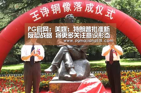 PG官网:美媒:特朗普批准新反恐战略 将更多关注意识形态(图2) PG电子登录入口