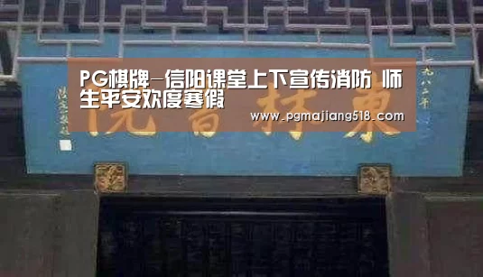 PG棋牌-信阳课堂上下宣传消防 师生平安欢度寒假(图1) PG官网