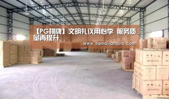 【PG棋牌】文明礼仪用心学 服务质量再提升(图2) PG电子登录入口